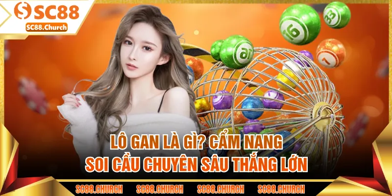 Lô Gan Là Gì? Cẩm Nang Soi Cầu Chuyên Sâu Thắng Lớn